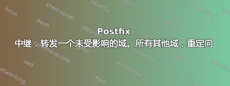 Postfix 中继：转发一个未受影响的域。所有其他域，重定向