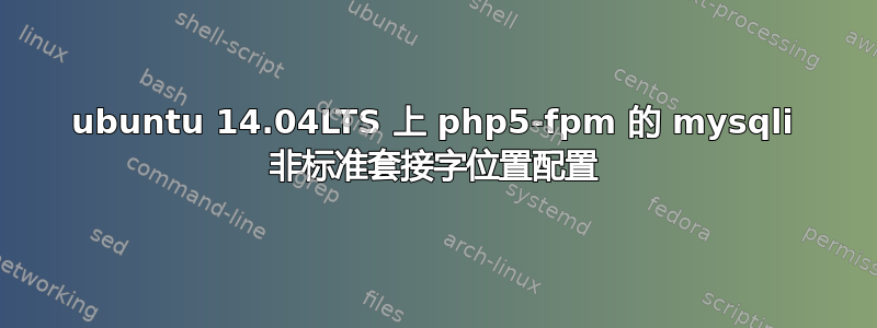 ubuntu 14.04LTS 上 php5-fpm 的 mysqli 非标准套接字位置配置