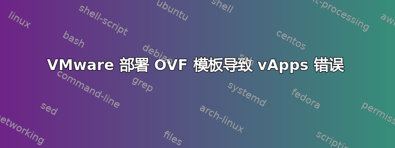 VMware 部署 OVF 模板导致 vApps 错误