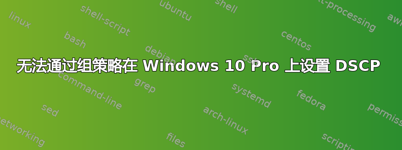 无法通过组策略在 Windows 10 Pro 上设置 DSCP