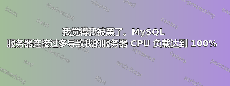 我觉得我被黑了。MySQL 服务器连接过多导致我的服务器 CPU 负载达到 100% 