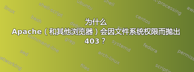 为什么 Apache（和其他浏览器）会因文件系统权限而抛出 403？