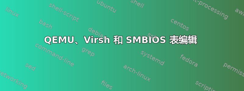 QEMU、Virsh 和 SMBIOS 表编辑