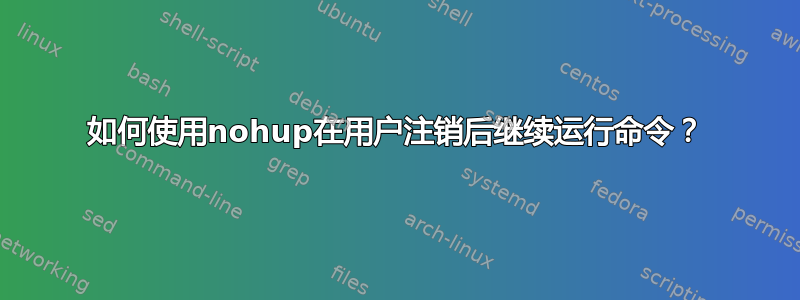 如何使用nohup在用户注销后继续运行命令？