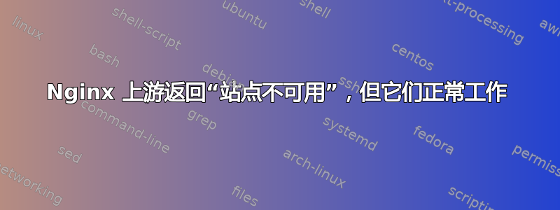 Nginx 上游返回“站点不可用”，但它们正常工作