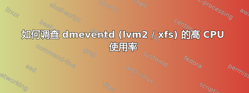 如何调查 dmeventd (lvm2 / xfs) 的高 CPU 使用率