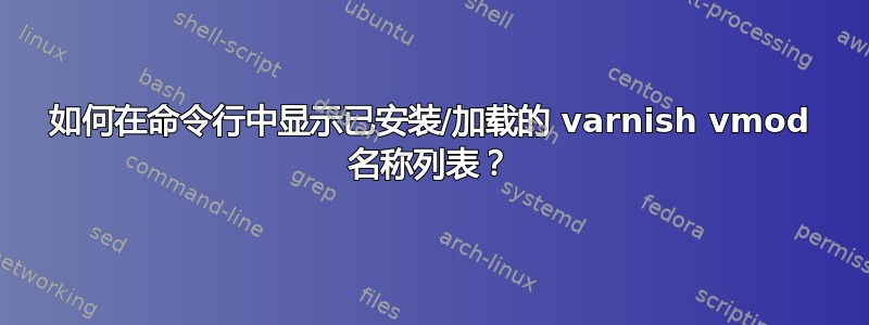 如何在命令行中显示已安装/加载的 varnish vmod 名称列表？