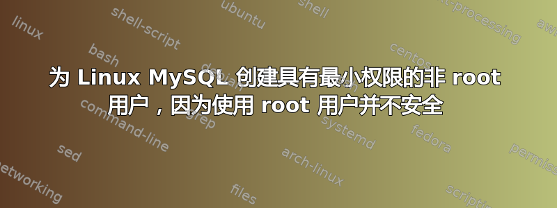 为 Linux MySQL 创建具有最小权限的非 root 用户，因为使用 root 用户并不安全