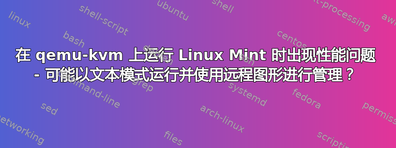 在 qemu-kvm 上运行 Linux Mint 时出现性能问题 - 可能以文本模式运行并使用远程图形进行管理？