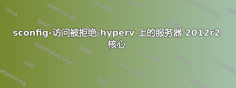 sconfig-访问被拒绝-hyperv 上的服务器 2012r2 核心