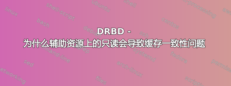 DRBD - 为什么辅助资源上的只读会导致缓存一致性问题