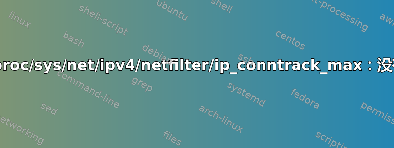 sysctl：无法统计/proc/sys/net/ipv4/netfilter/ip_conntrack_max：没有这样的文件或目录