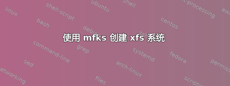 使用 mfks 创建 xfs 系统