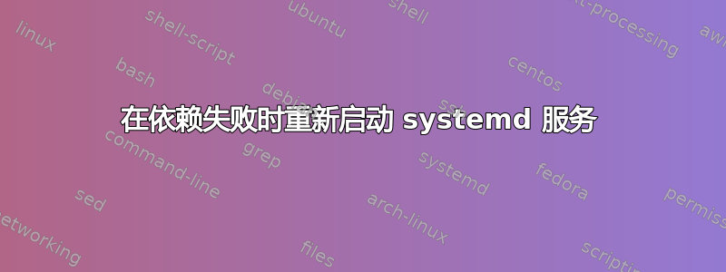 在依赖失败时重新启动 systemd 服务