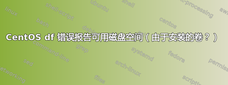 CentOS df 错误报告可用磁盘空间（由于安装的卷？）