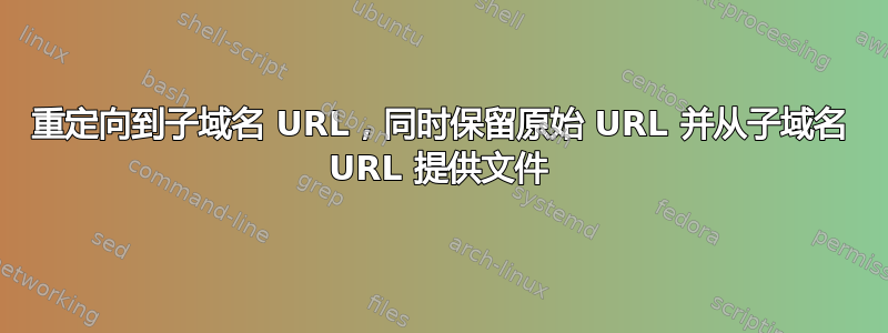 重定向到子域名 URL，同时保留原始 URL 并从子域名 URL 提供文件