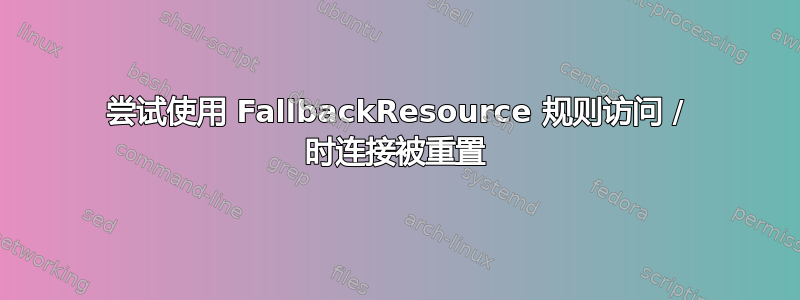 尝试使用 FallbackResource 规则访问 / 时连接被重置