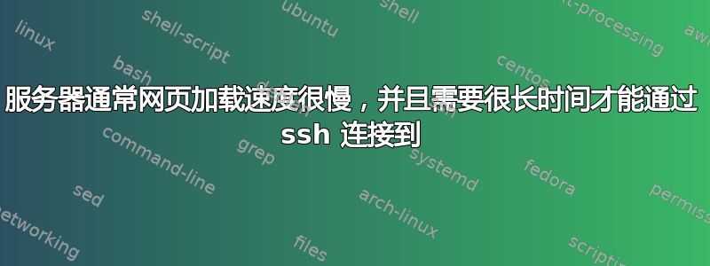 服务器通常网页加载速度很慢，并且需要很长时间才能通过 ssh 连接到