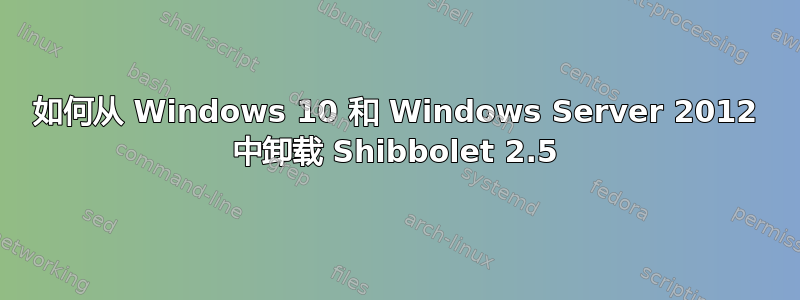 如何从 Windows 10 和 Windows Server 2012 中卸载 Shibbolet 2.5