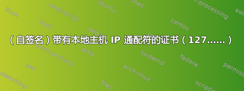 （自签名）带有本地主机 IP 通配符的证书（127……）