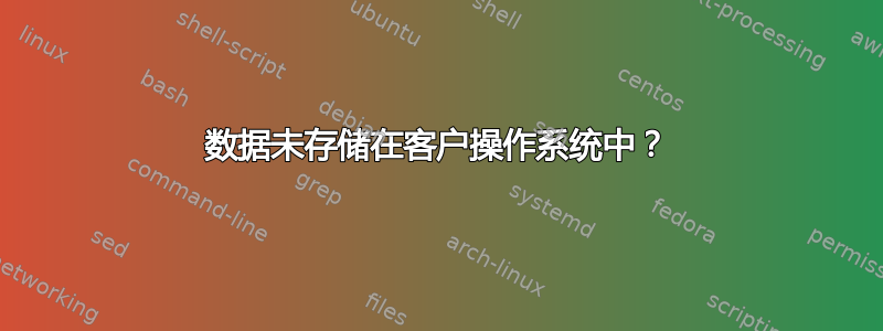 数据未存储在客户操作系统中？