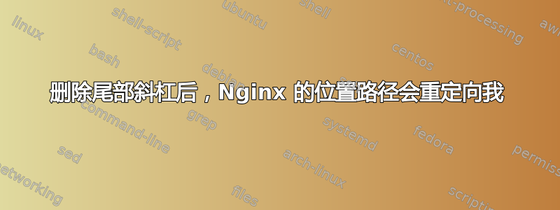 删除尾部斜杠后，Nginx 的位置路径会重定向我