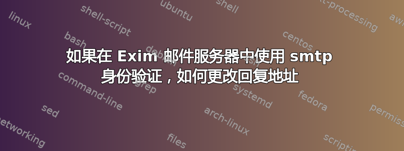 如果在 Exim 邮件服务器中使用 smtp 身份验证，如何更改回复地址