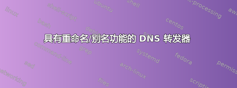 具有重命名/别名功能的 DNS 转发器