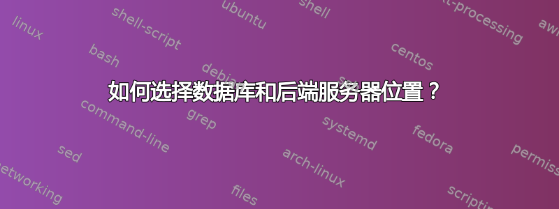 如何选择数据库和后端服务器位置？