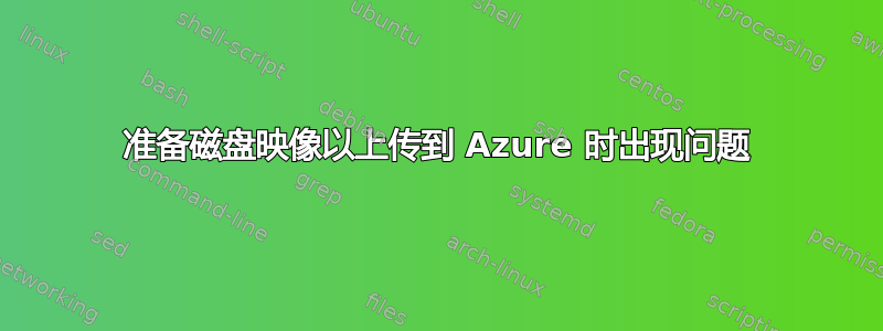 准备磁盘映像以上传到 Azure 时出现问题