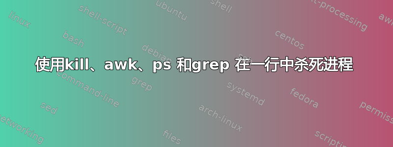 使用kill、awk、ps 和grep 在一行中杀死进程