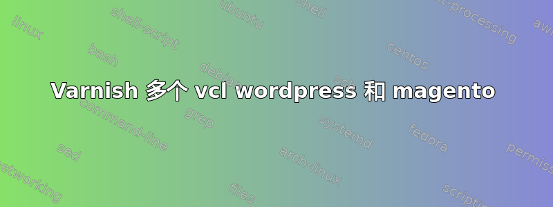 Varnish 多个 vcl wordpress 和 magento