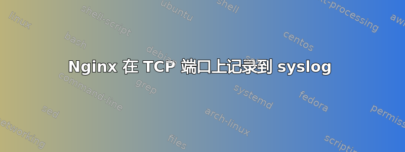 Nginx 在 TCP 端口上记录到 syslog