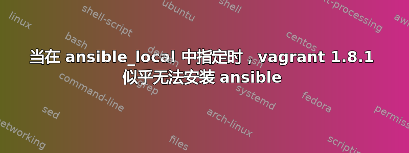 当在 ansible_local 中指定时，vagrant 1.8.1 似乎无法安装 ansible