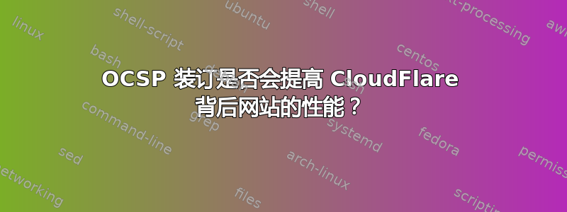 OCSP 装订是否会提高 CloudFlare 背后网站的性能？