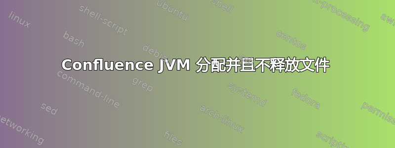 Confluence JVM 分配并且不释放文件