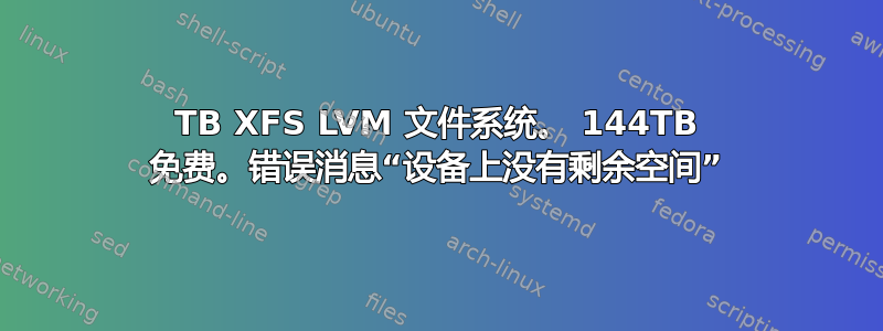 218TB XFS LVM 文件系统。 144TB 免费。错误消息“设备上没有剩余空间”