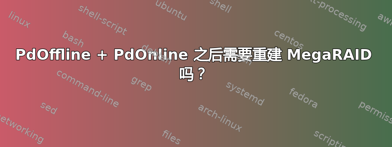 PdOffline + PdOnline 之后需要重建 MegaRAID 吗？