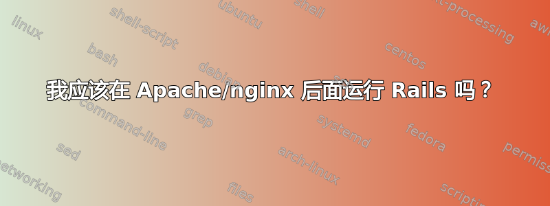 我应该在 Apache/nginx 后面运行 Rails 吗？