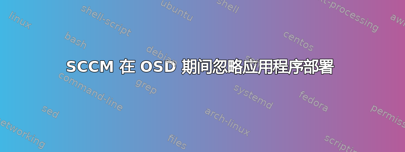 SCCM 在 OSD 期间忽略应用程序部署