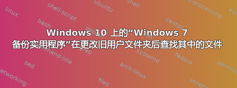 Windows 10 上的“Windows 7 备份实用程序”在更改旧用户文件夹后查找其中的文件