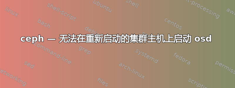 ceph — 无法在重新启动的集群主机上启动 osd