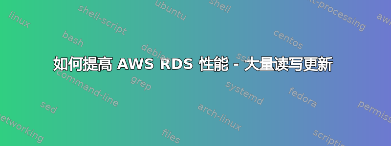 如何提高 AWS RDS 性能 - 大量读写更新