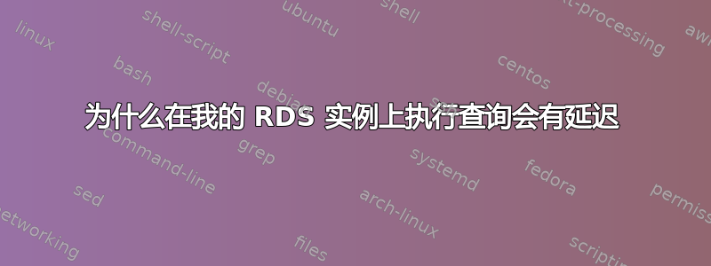 为什么在我的 RDS 实例上执行查询会有延迟