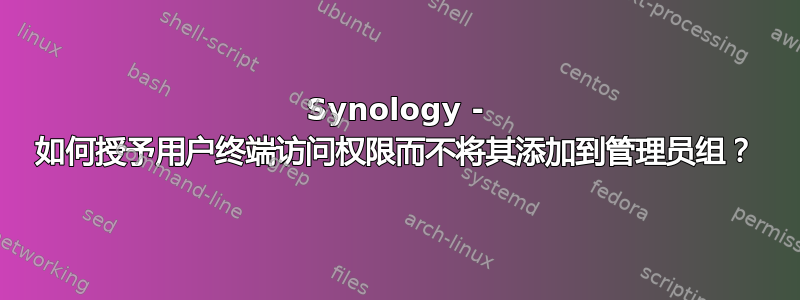 Synology - 如何授予用户终端访问权限而不将其添加到管理员组？