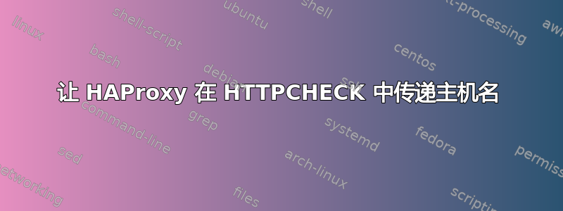 让 HAProxy 在 HTTPCHECK 中传递主机名