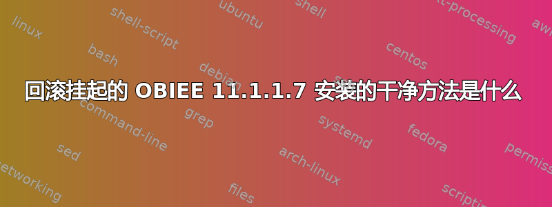 回滚挂起的 OBIEE 11.1.1.7 安装的干净方法是什么