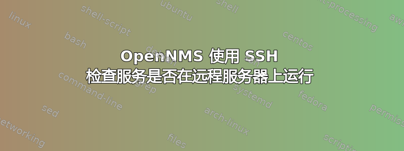 OpenNMS 使用 SSH 检查服务是否在远程服务器上运行