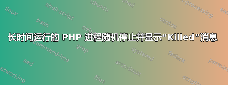 长时间运行的 PHP 进程随机停止并显示“Killed”消息