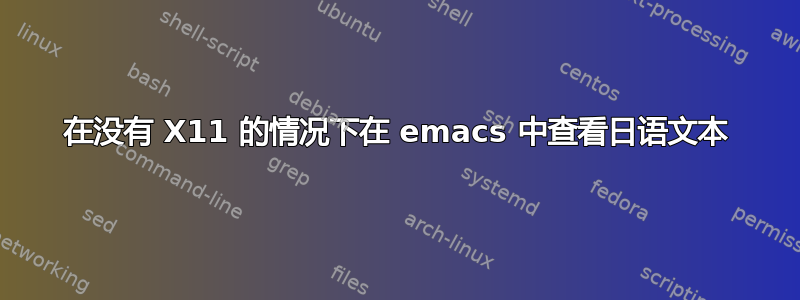 在没有 X11 的情况下在 emacs 中查看日语文本